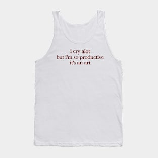 I Cry A Lot But I Am So Productive It's An Art Tank Top